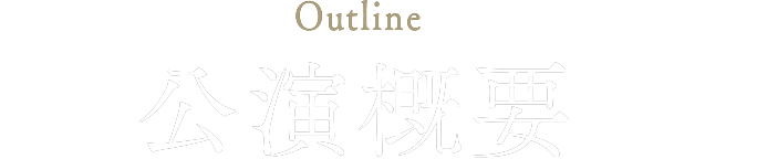 公演概要 OUTLINE