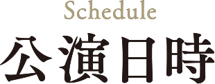 Schedule 公演日時